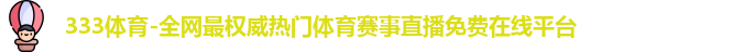 333体育-全网最权威热门体育赛事直播免费在线平台